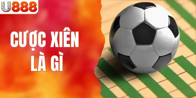 Cược Xiên Là Gì? Chiến Thuật Soi Kèo Bất Bại Từ Cao Thủ U888
