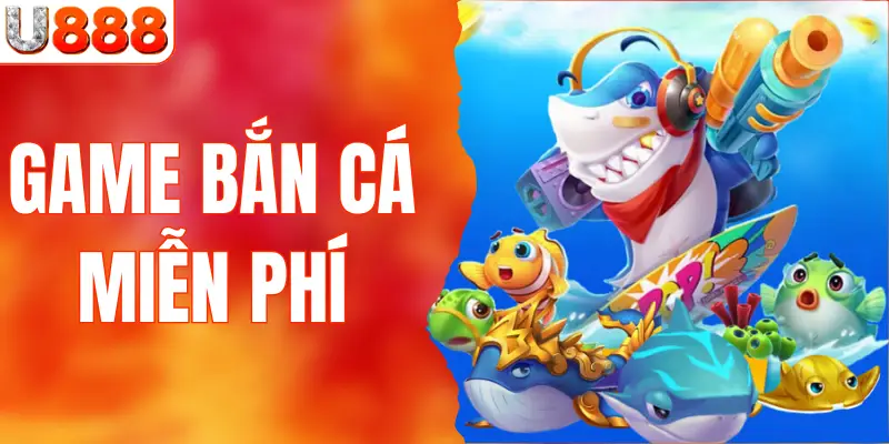Game Bắn Cá Miễn Phí U888 - Săn Cá To, Đổi Thưởng Lớn