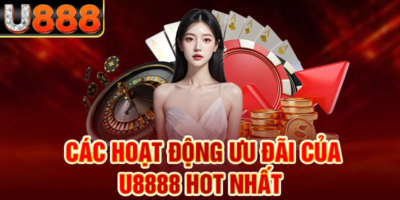 các hoạt động ưu đãi của U888 hot nhất